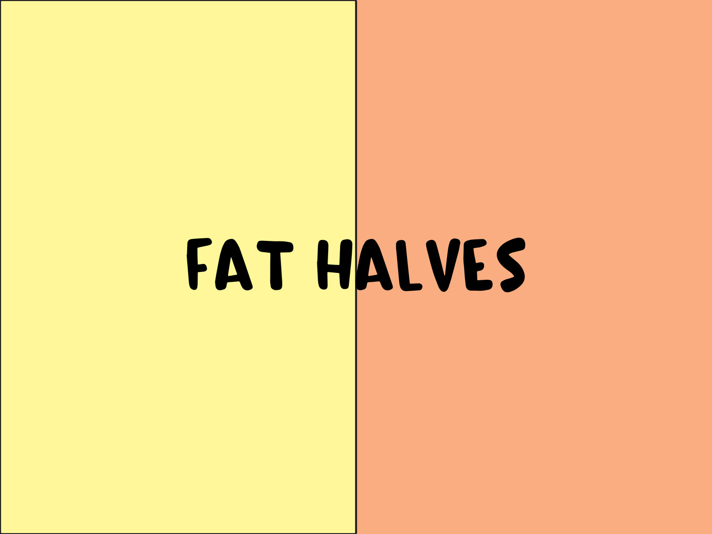 FAT HALVES 2-1